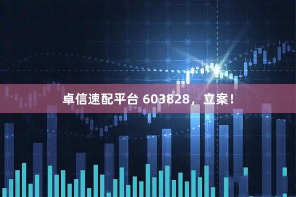 卓信速配平台 603828，立案！