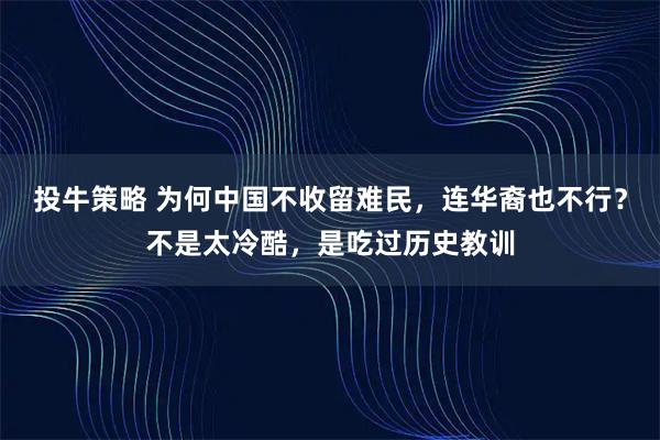 投牛策略 为何中国不收留难民,连华裔也不行?不是太冷酷,是吃过历史教训