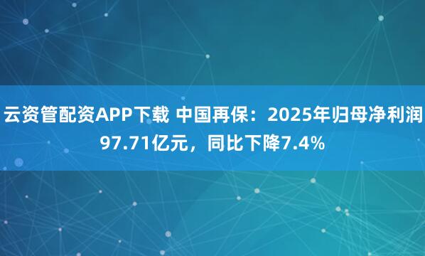云资管配资APP下载 中国再保：2025年归母净利润97.71亿元，同比下降7.4%