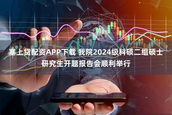 塞上贷配资APP下载 我院2024级科硕二组硕士研究生开题报告会顺利举行