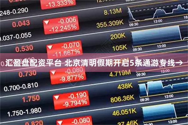 汇盈盘配资平台 北京清明假期开启5条通游专线→