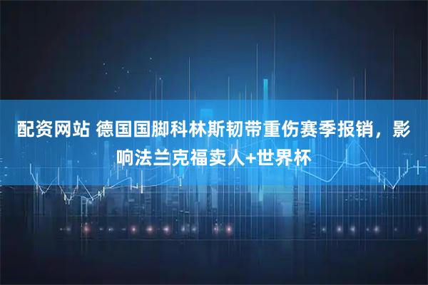 配资网站 德国国脚科林斯韧带重伤赛季报销,影响法兰克福卖人+世界杯