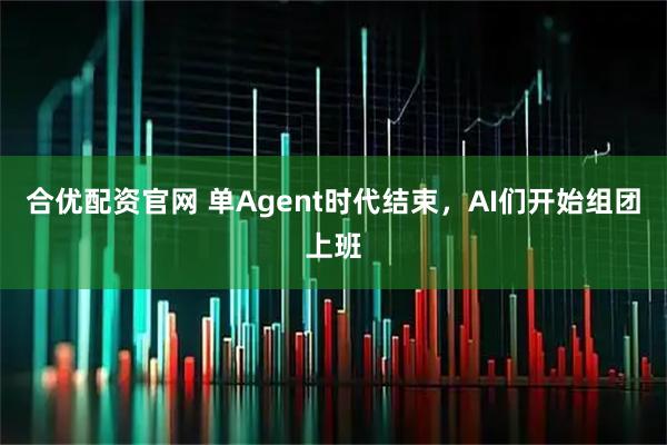 合优配资官网 单Agent时代结束，AI们开始组团上班