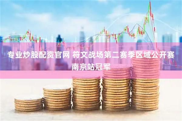 专业炒股配资官网 符文战场第二赛季区域公开赛南京站冠军