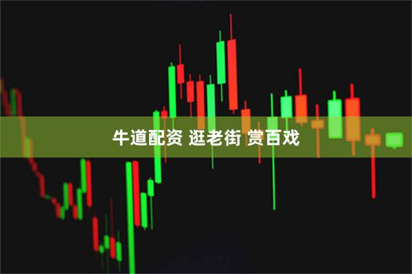 牛道配资 逛老街 赏百戏