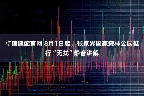 卓信速配官网 8月1日起，张家界国家森林公园推行“无扰”静音讲解