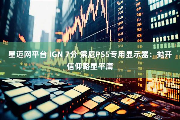 星迈网平台 IGN 7分 索尼PS5专用显示器：抛开信仰略显平庸