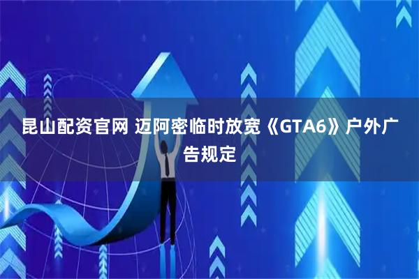 昆山配资官网 迈阿密临时放宽《GTA6》户外广告规定