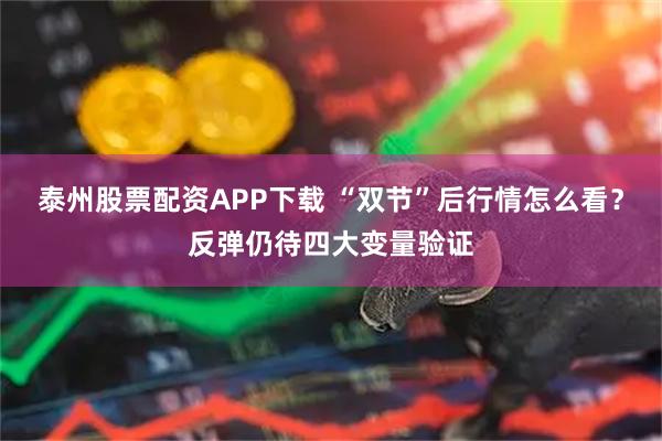 泰州股票配资APP下载 “双节”后行情怎么看?反弹仍待四大变量验证