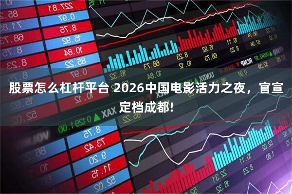 股票怎么杠杆平台 2026中国电影活力之夜，官宣定档成都!