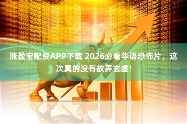 涨盈宝配资APP下载 2026必看华语恐怖片，这次真的没有故弄玄虚!
