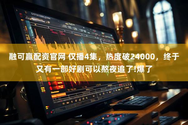 融可赢配资官网 仅播4集，热度破24000，终于又有一部好剧可以熬夜追了!爆了
